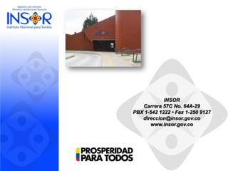 INSOR
Carrera 57C No. 64A-29
PBX 1-542 1222 • Fax 1-250 9127
direccion@insor.gov.co
www.insor.gov.co
 
