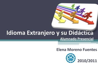 Idioma Extranjero y su DidácticaAlumnado Presencial Elena Moreno Fuentes 2010/2011 
