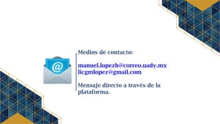 Medios de contacto:
manuel.lopezb@correo.uady.mx
licgmlopez@gmail.com
Mensaje directo a través de la
plataforma.
 