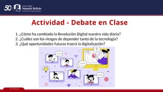 T Í T U L O
Actividad - Debate en Clase
1. ¿Cómo ha cambiado la Revolución Digital nuestra vida diaria?
2. ¿Cuáles son los riesgos de depender tanto de la tecnología?
3. ¿Qué oportunidades futuras traerá la digitalización?
 