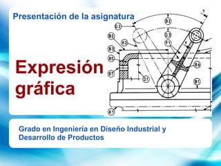 Presentación de la asignatura




Expresión
gráfica
 Grado en Ingeniería en Diseño Industrial y
 Desarrollo de Productos
 