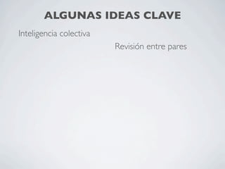 ALGUNAS IDEAS CLAVE
Inteligencia colectiva
                               Revisión entre pares
   Mashups
                ...