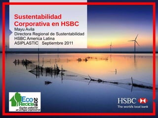 Sustentabilidad Corporativa en HSBC Mayu Avila Directora Regional de Sustentabilidad HSBC America Latina ASIPLASTIC  Septiembre 2011 