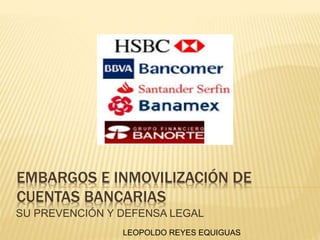 EMBARGOS E INMOVILIZACIÓN DE
CUENTAS BANCARIAS
SU PREVENCIÓN Y DEFENSA LEGAL
LEOPOLDO REYES EQUIGUAS
 