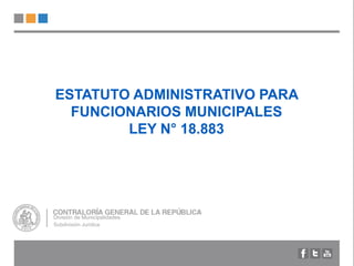 ESTATUTO ADMINISTRATIVO PARA
FUNCIONARIOS MUNICIPALES
LEY N° 18.883
División de Municipalidades
Subdivisión Jurídica
 