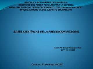 BASES CIENTÍFICAS DE LA PREVENCIÓN INTEGRAL
Autor: Alí Jesús Uzcátegui Veliz
C.I.V- 12. 835.739
Caracas, 22 de Mayo de 2017
 