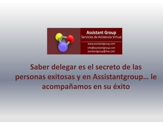 Saber delegar es el secreto de las personas exitosas y en Assistantgroup… le acompañamos en su éxito 