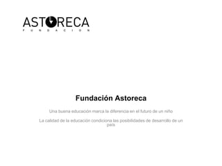 Fundación Astoreca Una buena educación marca la diferencia en el futuro de un niño La calidad de la educación condiciona las posibilidades de desarrollo de un país  
