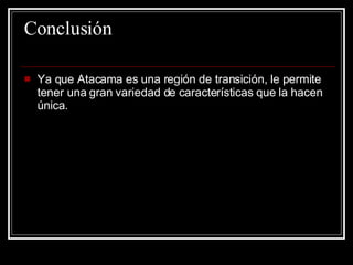 Conclusión Ya que Atacama es una región de transición, le permite tener una gran variedad de características que la hacen única. 