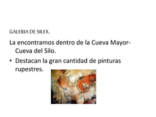 GALERIA DE SILEX.
La encontramos dentro de la Cueva Mayor-
Cueva del Silo.
• Destacan la gran cantidad de pinturas
rupestres.
 