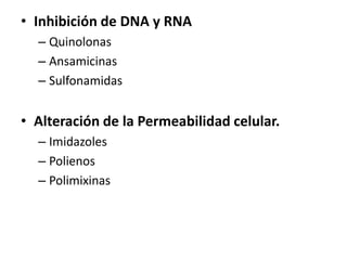 • Inhibición de DNA y RNA 
– Quinolonas 
– Ansamicinas 
– Sulfonamidas 
• Alteración de la Permeabilidad celular. 
– Imidazoles 
– Polienos 
– Polimixinas 
 