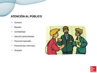 • Cortesía.
• Rapidez
• Confiabilidad
• Atención personalizada.
• Personal impecable.
• Personal bien informado.
• Simpatía
ATENCIÓN AL PÚBLICO
 