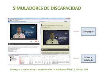 SIMULADORES DE DISCAPACIDAD 
Simulador 
Informe 
detallado 
Pautas para la evaluación de la accesibilidad en las plataformas MOOC. ATICAcces 2014 
 