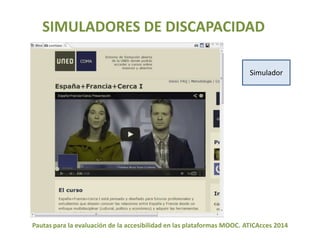 SIMULADORES DE DISCAPACIDAD 
Simulador 
Pautas para la evaluación de la accesibilidad en las plataformas MOOC. ATICAcces 2014 
 