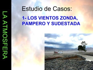LA ATMOSFERA Estudio de Casos: 1- LOS VIENTOS ZONDA, PAMPERO Y SUDESTADA 