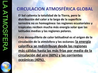 LA ATMOSFERA CIRCULACION ATMOSFÉRICA GLOBAL El Sol calienta la totalidad de la Tierra, pero la distribución del calor a lo...