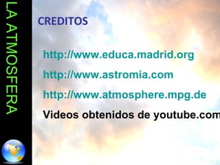 LA ATMOSFERA http://www.educa.madrid.org http://www.astromia.com http://www.atmosphere.mpg.de Videos obtenidos de youtube....