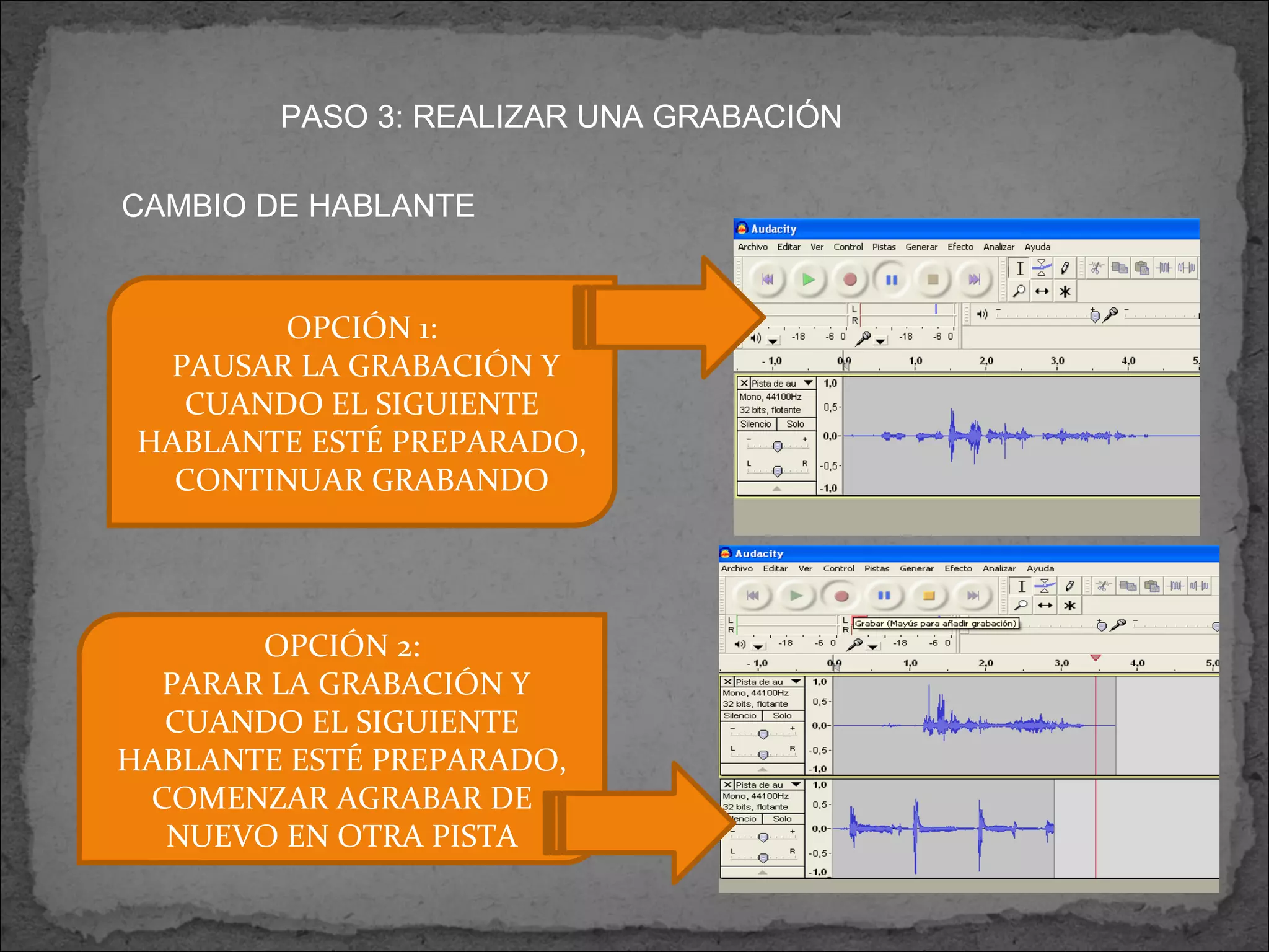 PASO 3: REALIZAR UNA GRABACIÓN CAMBIO DE HABLANTE OPCIÓN 1: PAUSAR LA GRABACIÓN Y CUANDO EL SIGUIENTE HABLANTE ESTÉ PREPARADO, CONTINUAR GRABANDO OPCIÓN 2: PARAR LA GRABACIÓN Y CUANDO EL SIGUIENTE HABLANTE ESTÉ PREPARADO, COMENZAR AGRABAR DE NUEVO EN OTRA PISTA 