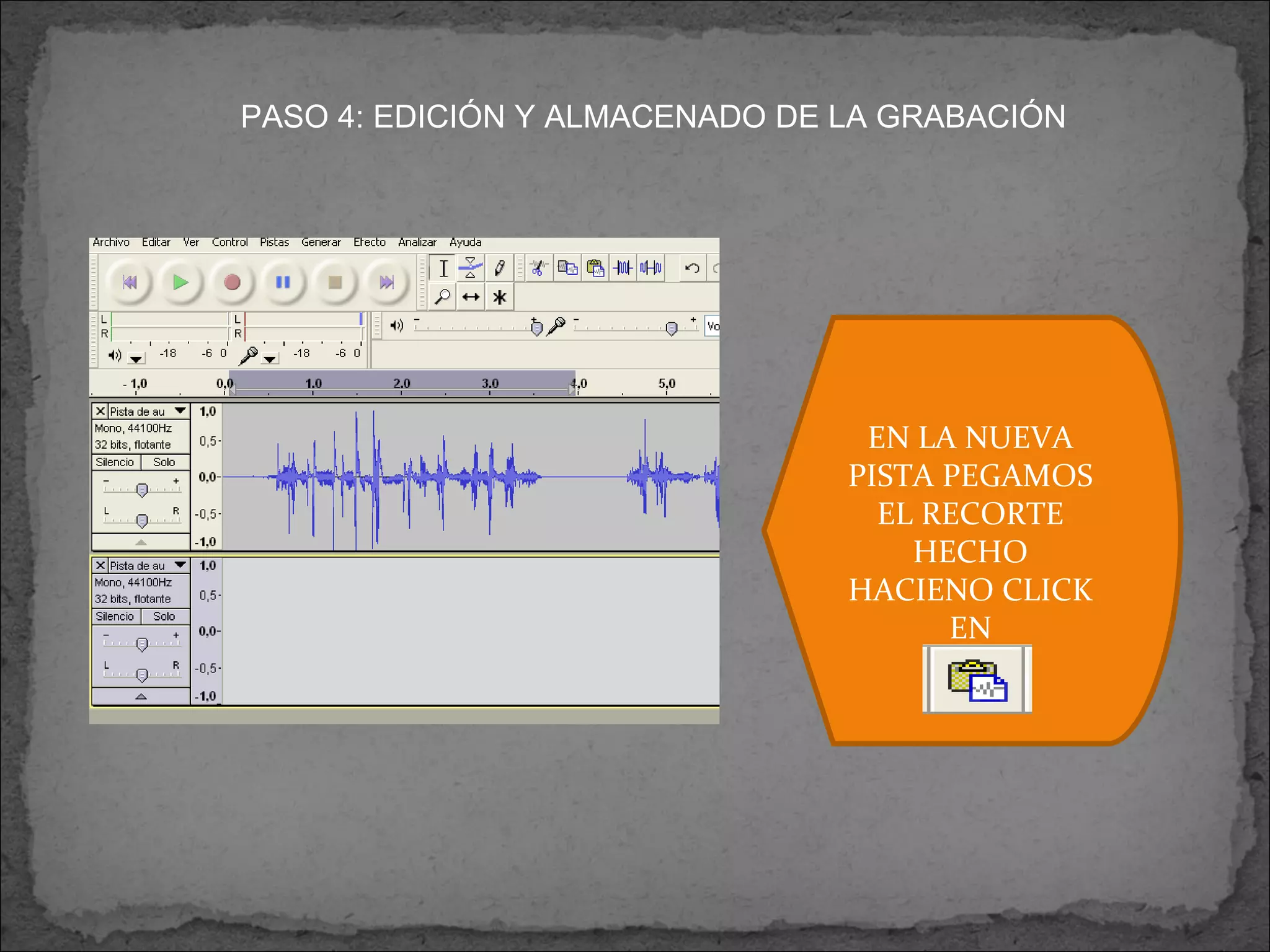 PASO 4: EDICIÓN Y ALMACENADO DE LA GRABACIÓN EN LA NUEVA PISTA PEGAMOS EL RECORTE HECHO HACIENO CLICK EN 