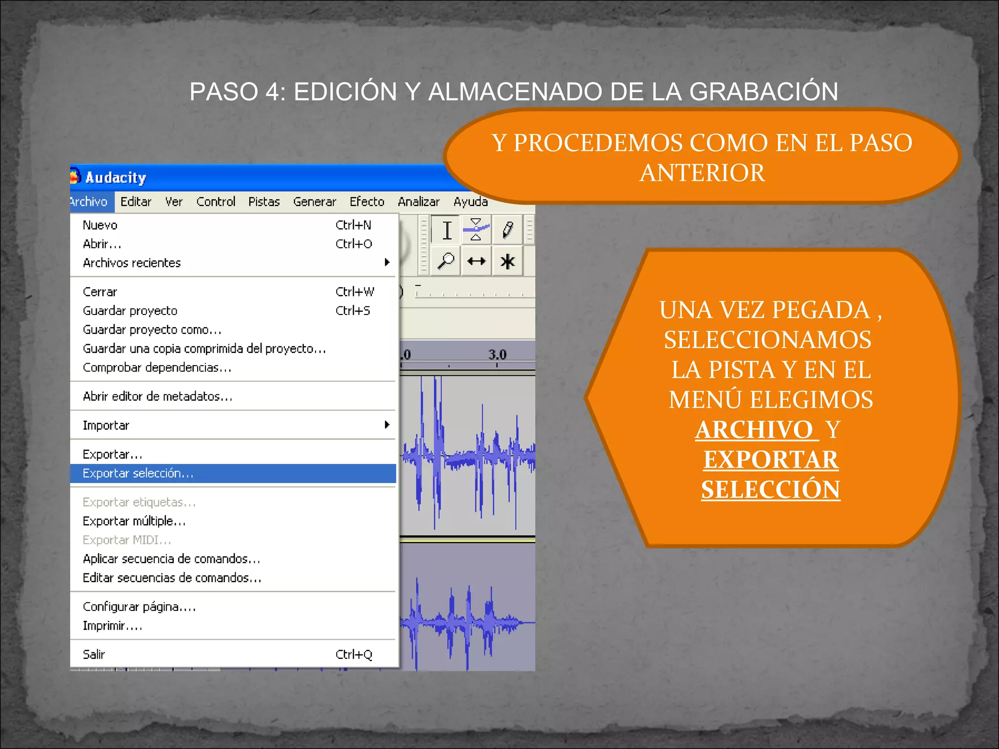 PASO 4: EDICIÓN Y ALMACENADO DE LA GRABACIÓN Y PROCEDEMOS COMO EN EL PASO ANTERIOR UNA VEZ PEGADA , SELECCIONAMOS  LA PISTA Y EN EL MENÚ ELEGIMOS  ARCHIVO  Y  EXPORTAR SELECCIÓN 