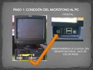 FRONTAL INSERTAREMOS LA CLAVIJA  DEL MICRÓFONO EN EL JACK DE COLOR ROSA 