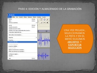 PASO 4: EDICIÓN Y ALMACENADO DE LA GRABACIÓN UNA VEZ PEGADA , SELECCIONAMOS  LA PISTA Y EN EL MENÚ ELEGIMOS  ARCHIVO  Y  EXPORTAR SELECCIÓN 
