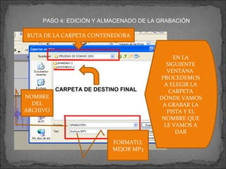PASO 4: EDICIÓN Y ALMACENADO DE LA GRABACIÓN EN LA SIGUIENTE VENTANA  PROCEDEMOS A ELEGIR LA CARPETA DÓNDE VAMOS A GRABAR LA PISTA Y EL NOMBRE QUE LE VAMOS A DAR RUTA DE LA CARPETA CONTENEDORA CARPETA DE DESTINO FINAL NOMBRE DEL ARCHIVO FORMATO, MEJOR MP3 