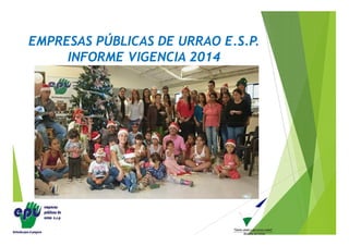 EMPRESAS PÚBLICAS DE URRAO E.S.P.
INFORME VIGENCIA 2014
 