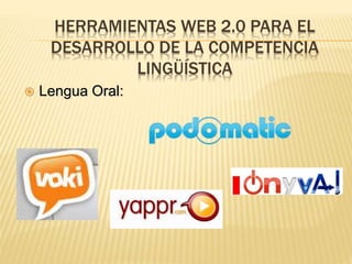 HERRAMIENTAS WEB 2.0 PARA EL
DESARROLLO DE LA COMPETENCIA
LINGÜÍSTICA
 Lengua Oral:
 