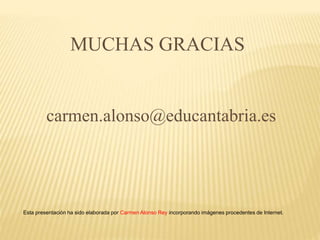 MUCHAS GRACIAS
carmen.alonso@educantabria.es
Esta presentación ha sido elaborada por Carmen Alonso Rey incorporando imágenes procedentes de Internet.
 