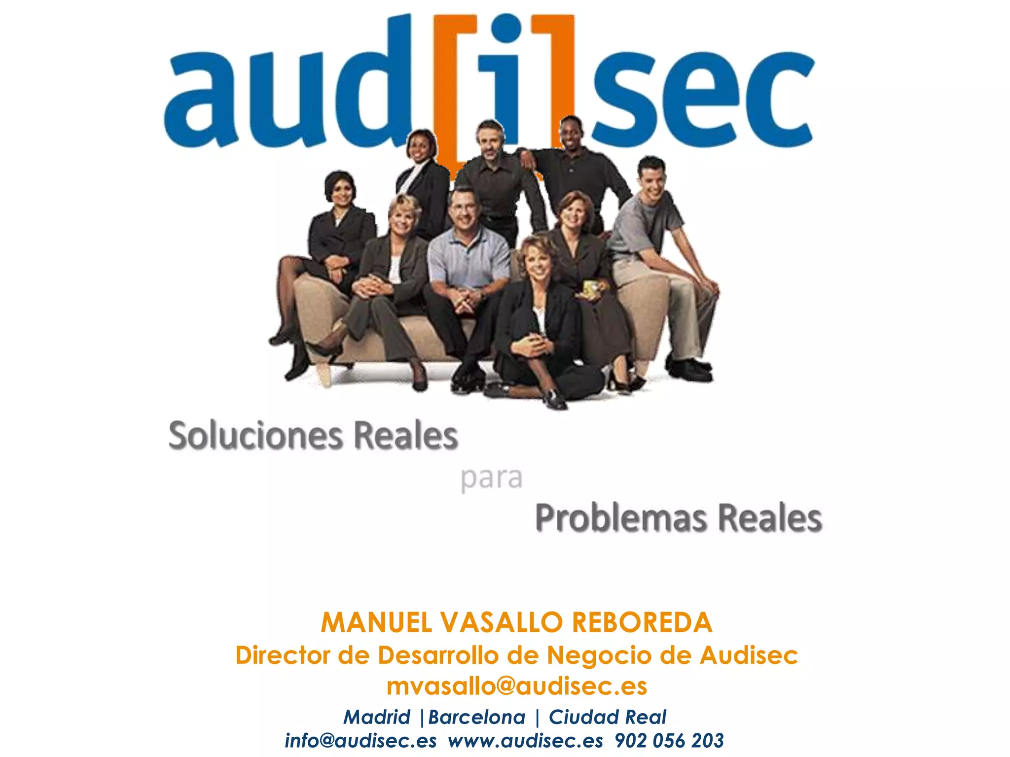 MANUEL VASALLO REBOREDA
Director de Desarrollo de Negocio de Audisec
            mvasallo@audisec.es
         Madrid |Barcelona | Ciudad Real
   info@audisec.es www.audisec.es 902 056 203
 