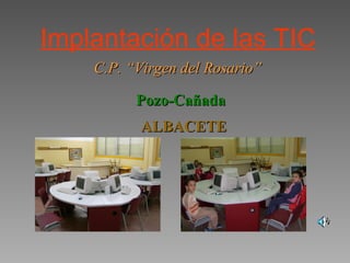 Implantación de las TIC C.P. “Virgen del Rosario” Pozo-Cañada ALBACETE 