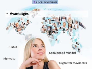• Avantatges 
3.RISCS I AVANTATGES 
Gratuït 
Informats 
Comunicació mundial 
Organitzar moviments 
 