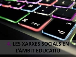4. LES XARXES SOCIALS EN 
L’ÀMBIT EDUCATIU 
 