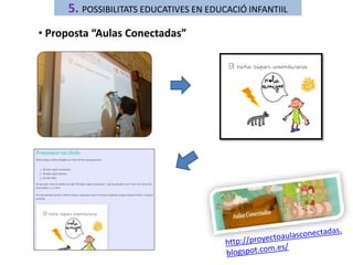 5. POSSIBILITATS EDUCATIVES EN EDUCACIÓ INFANTIIL 
• Proposta “Aulas Conectadas” 
 