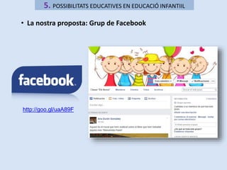 5. POSSIBILITATS EDUCATIVES EN EDUCACIÓ INFANTIIL 
• La nostra proposta: Grup de Facebook 
http://goo.gl/uaA89F 
 
