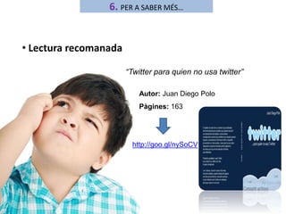6. PER A SABER MÉS… 
• Lectura recomanada 
“Twitter para quien no usa twitter” 
Autor: Juan Diego Polo 
Pàgines: 163 
http://goo.gl/nySoCV 
 