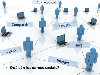1.INTRODUCCIÓ 
Compartir 
• Què són les xarxes socials? 
Text 
 