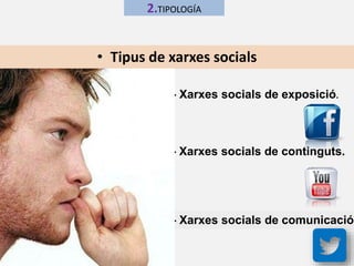 2.TIPOLOGÍA 
• Tipus de xarxes socials 
- Xarxes socials de exposició. 
-- Xarxes socials de continguts. 
- - Xarxes socials de comunicació 
 