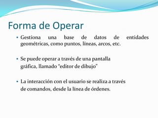 Forma de OperarGestiona una base de datos de entidades geométricas, como puntos, líneas, arcos, etc.