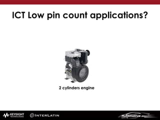 ICT Low pin count applications?
2 cylinders engine
 
