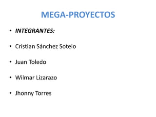 MEGA-PROYECTOS
• INTEGRANTES:

• Cristian Sánchez Sotelo

• Juan Toledo

• Wilmar Lizarazo

• Jhonny Torres
 