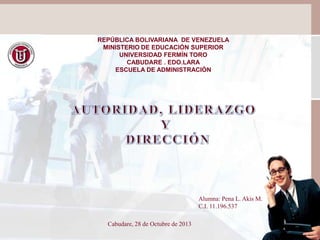 REPÚBLICA BOLIVARIANA DE VENEZUELA
MINISTERIO DE EDUCACIÓN SUPERIOR
UNIVERSIDAD FERMÍN TORO
CABUDARE . EDO.LARA
ESCUELA DE ADMINISTRACIÓN

Alumna: Pena L. Akis M.
C.I. 11.196.537
Cabudare, 28 de Octubre de 2013

 