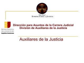 Dirección para Asuntos de la Carrera Judicial  División de Auxiliares de la Justicia  Auxiliares de la Justicia 