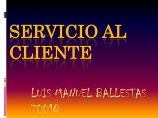 SERVICIO AL
CLIENTE

  LUIS MANUEL BALLESTAS
  70018
 