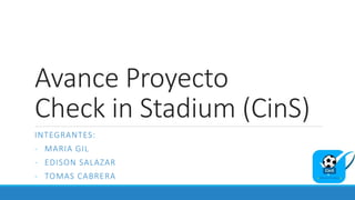Avance Proyecto
Check in Stadium (CinS)
INTEGRANTES:
- MARIA GIL
- EDISON SALAZAR
- TOMAS CABRERA
 