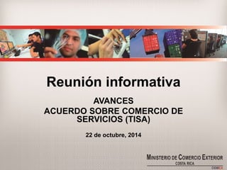Reunión informativa 
AVANCES 
ACUERDO SOBRE COMERCIO DE SERVICIOS (TISA) 
22 de octubre, 2014  