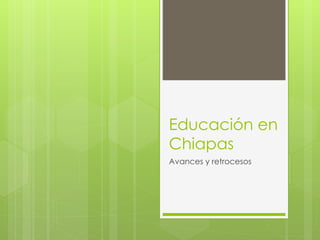 Educación en
Chiapas
Avances y retrocesos
 