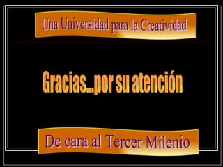 Gracias...por su atención Una Universidad para la Creatividad De cara al Tercer Milenio 
