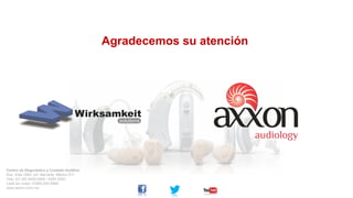 Agradecemos su atención

Centro de Diagnóstico y Cuidado Auditivo
Ave. Xola 1664, col. Narvarte. México D.F.
Tels: (01 55) 5639.0800 / 5264 0053
Lada sin costo: 01800.002.9966
www.axxon.com.mx

 